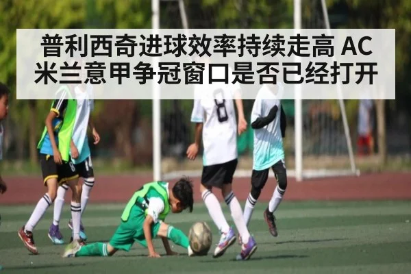 普利西奇进球效率持续走高 AC米兰意甲争冠窗口是否已经打开